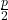 Rendered by QuickLaTeX.com \frac{p}{2}