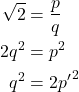 Rendered by QuickLaTeX.com \begin{align*}\sqrt{2} &= \frac{p}{q} \\ 2q^2 &= p^2 \\ q^2 &= 2{p'}^2 \end{align*}