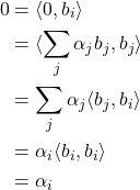 Rendered by QuickLaTeX.com \begin{align*}0 &= \langle 0, b_i\rangle \\ &= \langle\sum_j \alpha_j b_j, b_j\rangle \\ &= \sum_j \alpha_j\langle b_j, b_i\rangle \\ &= \alpha_i\langle b_i, b_i\rangle \\ &= \alpha_i\end{align*}